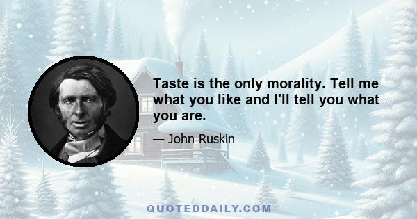 Taste is the only morality. Tell me what you like and I'll tell you what you are.