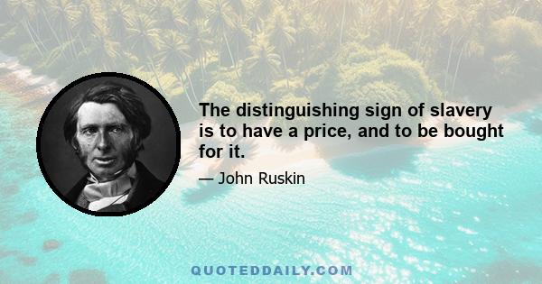 The distinguishing sign of slavery is to have a price, and to be bought for it.