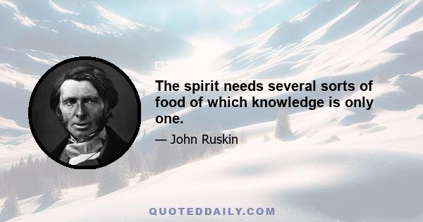 The spirit needs several sorts of food of which knowledge is only one.