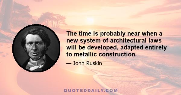 The time is probably near when a new system of architectural laws will be developed, adapted entirely to metallic construction.