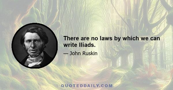 There are no laws by which we can write Iliads.