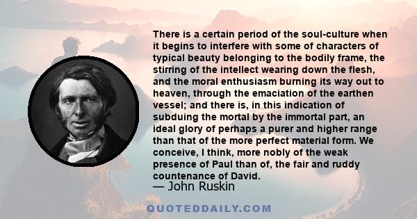 There is a certain period of the soul-culture when it begins to interfere with some of characters of typical beauty belonging to the bodily frame, the stirring of the intellect wearing down the flesh, and the moral