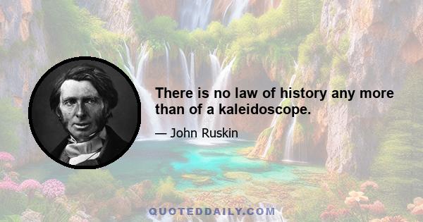 There is no law of history any more than of a kaleidoscope.