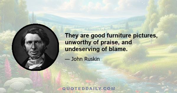 They are good furniture pictures, unworthy of praise, and undeserving of blame.