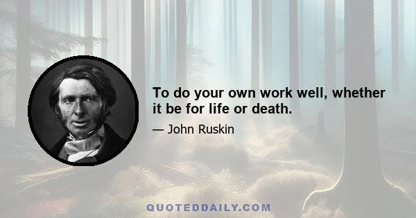 To do your own work well, whether it be for life or death.