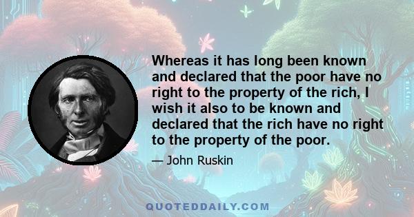 Whereas it has long been known and declared that the poor have no right to the property of the rich, I wish it also to be known and declared that the rich have no right to the property of the poor.