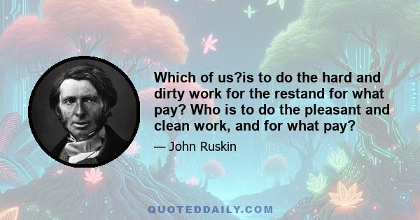 Which of us?is to do the hard and dirty work for the restand for what pay? Who is to do the pleasant and clean work, and for what pay?