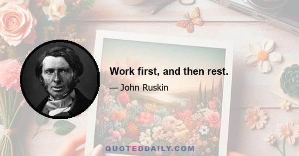 Work first, and then rest.