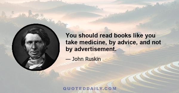 You should read books like you take medicine, by advice, and not by advertisement.