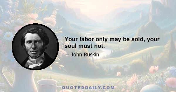 Your labor only may be sold, your soul must not.