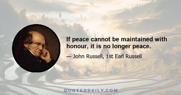 If peace cannot be maintained with honour, it is no longer peace.