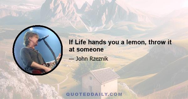 If Life hands you a lemon, throw it at someone