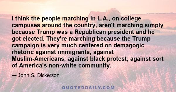 I think the people marching in L.A., on college campuses around the country, aren't marching simply because Trump was a Republican president and he got elected. They're marching because the Trump campaign is very much