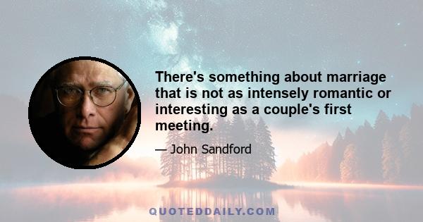 There's something about marriage that is not as intensely romantic or interesting as a couple's first meeting.