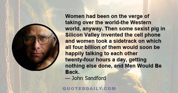 Women had been on the verge of taking over the world-the Western world, anyway. Then some sexist pig in Silicon Valley invented the cell phone and women took a sidetrack on which all four billion of them would soon be