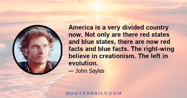 America is a very divided country now. Not only are there red states and blue states, there are now red facts and blue facts. The right-wing believe in creationism. The left in evolution.