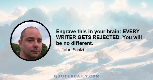 Engrave this in your brain: EVERY WRITER GETS REJECTED. You will be no different.