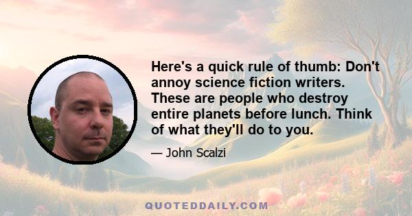Here's a quick rule of thumb: Don't annoy science fiction writers. These are people who destroy entire planets before lunch. Think of what they'll do to you.