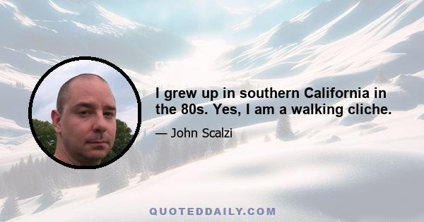 I grew up in southern California in the 80s. Yes, I am a walking cliche.