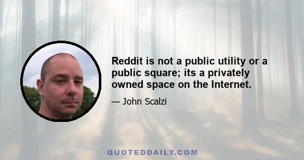 Reddit is not a public utility or a public square; its a privately owned space on the Internet.