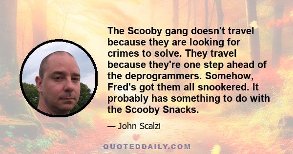 The Scooby gang doesn't travel because they are looking for crimes to solve. They travel because they're one step ahead of the deprogrammers. Somehow, Fred's got them all snookered. It probably has something to do with