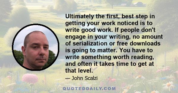 Ultimately the first, best step in getting your work noticed is to write good work. If people don't engage in your writing, no amount of serialization or free downloads is going to matter. You have to write something