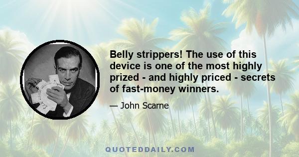 Belly strippers! The use of this device is one of the most highly prized - and highly priced - secrets of fast-money winners.