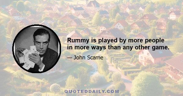 Rummy is played by more people in more ways than any other game.