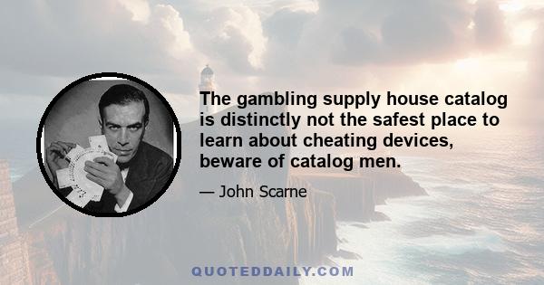 The gambling supply house catalog is distinctly not the safest place to learn about cheating devices, beware of catalog men.