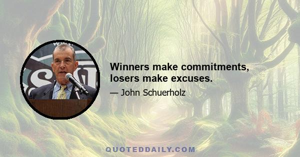 Winners make commitments, losers make excuses.