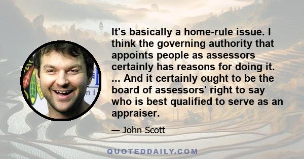 It's basically a home-rule issue. I think the governing authority that appoints people as assessors certainly has reasons for doing it. ... And it certainly ought to be the board of assessors' right to say who is best