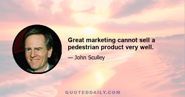 Great marketing cannot sell a pedestrian product very well.