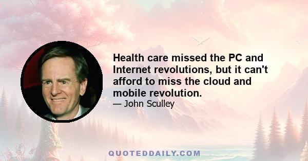 Health care missed the PC and Internet revolutions, but it can't afford to miss the cloud and mobile revolution.