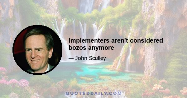 Implementers aren't considered bozos anymore