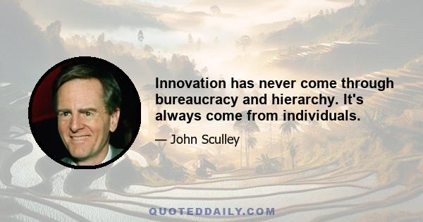 Innovation has never come through bureaucracy and hierarchy. It's always come from individuals.