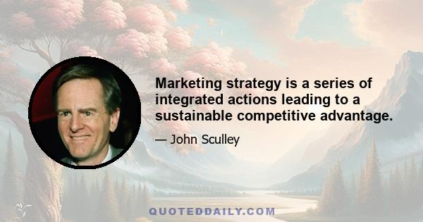 Marketing strategy is a series of integrated actions leading to a sustainable competitive advantage.