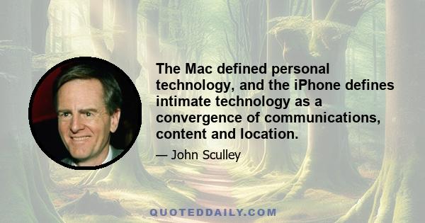 The Mac defined personal technology, and the iPhone defines intimate technology as a convergence of communications, content and location.