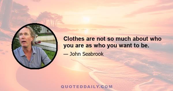 Clothes are not so much about who you are as who you want to be.