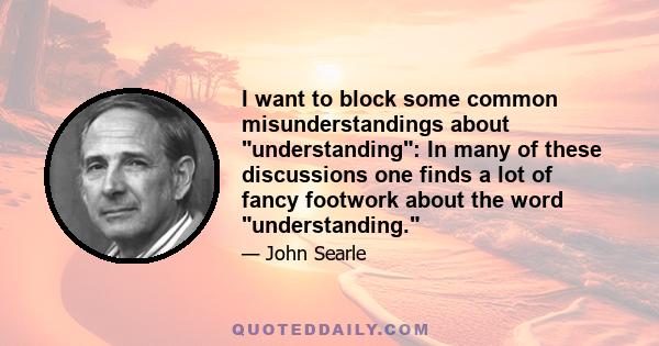 I want to block some common misunderstandings about understanding: In many of these discussions one finds a lot of fancy footwork about the word understanding.