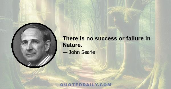 There is no success or failure in Nature.