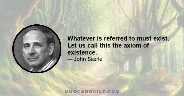 Whatever is referred to must exist. Let us call this the axiom of existence.