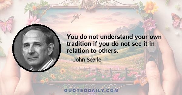 You do not understand your own tradition if you do not see it in relation to others.