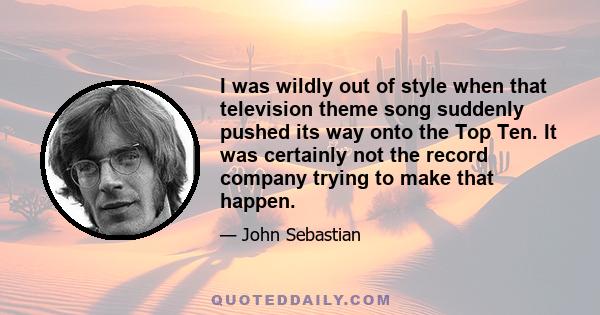 I was wildly out of style when that television theme song suddenly pushed its way onto the Top Ten. It was certainly not the record company trying to make that happen.