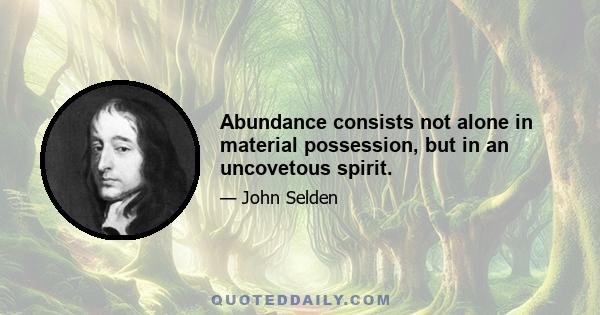 Abundance consists not alone in material possession, but in an uncovetous spirit.