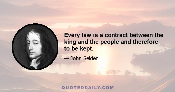 Every law is a contract between the king and the people and therefore to be kept.