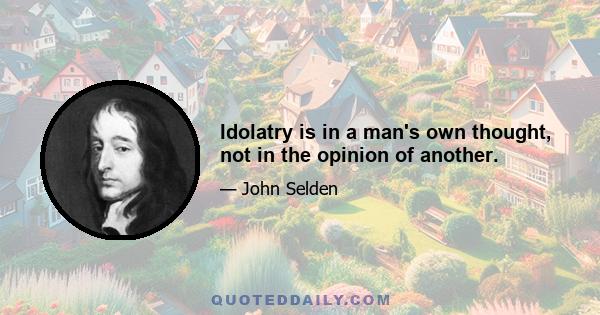 Idolatry is in a man's own thought, not in the opinion of another.