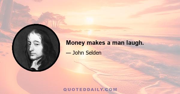 Money makes a man laugh.