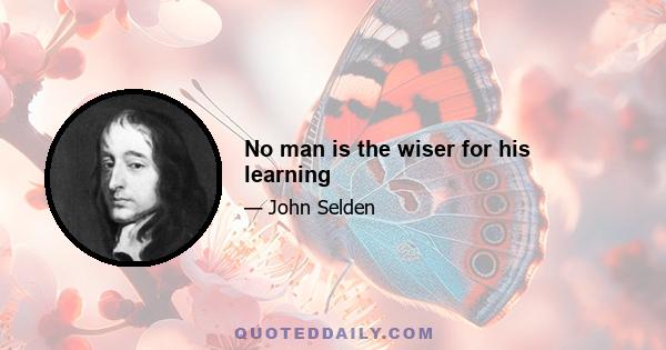 No man is the wiser for his learning