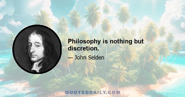 Philosophy is nothing but discretion.