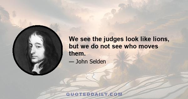 We see the judges look like lions, but we do not see who moves them.